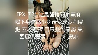 IPX-721 让最强格闘家惠麻喝下身体缩小药後变成罗莉侵犯 立场逆转 自最强到最弱 集团复仇强暴！！ 二叶惠麻