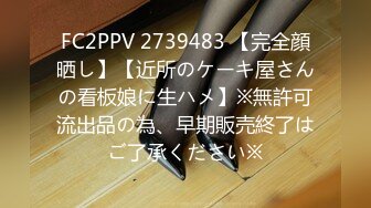 FC2PPV 2739483 【完全顔晒し】【近所のケーキ屋さんの看板娘に生ハメ】※無許可流出品の為、早期販売終了はご了承ください※