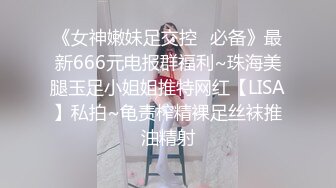 《女神嫩妹足交控✿必备》最新666元电报群福利~珠海美腿玉足小姐姐推特网红【LISA】私拍~龟责榨精裸足丝袜推油精射