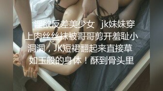 ♈淫欲反差美少女♈jk妹妹穿上肉丝丝袜被哥哥剪开羞耻小洞洞，JK短裙翻起来直接草 如玉般的身体！酥到骨头里