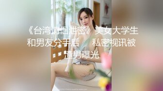 《台湾情侣泄密》美女大学生和男友分手后❤️私密视讯被渣男曝光