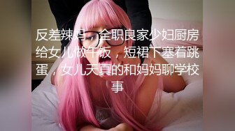 反差辣妈，全职良家少妇厨房给女儿做午饭，短裙下塞着跳蛋，女儿天真的和妈妈聊学校事