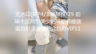 无水印[MP4/398M]9/29 韵味十足两个美少妇环肥燕瘦跳蛋自慰道具插粉穴自慰VIP1196