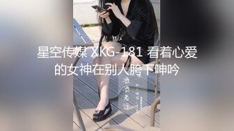 星空传媒 XKG-181 看着心爱的女神在别人胯下呻吟