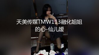 天美传媒TMW113融化姐姐的心-仙儿嫒