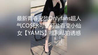 最新青春无敌Onlyfans超人气COSER可甜可盐百变小仙女【YAMIS】福利私拍诱惑