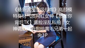 《最新流出顶级绿帽》高颜模特身材气质网红女神【总在你背后TK】露脸淫乱私拍，女神调教成母狗给黄毛兄弟一起肏3P