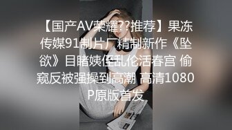 【国产AV荣耀??推荐】果冻传媒91制片厂精制新作《坠欲》目睹姨侄乱伦活春宫 偷窥反被强操到高潮 高清1080P原版首发