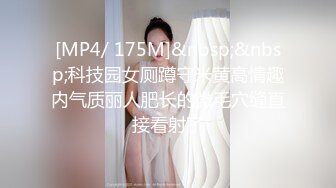 [MP4/ 175M]&nbsp;&nbsp;科技园女厕蹲守米黄高情趣内气质丽人肥长的微毛穴缝直接看射了