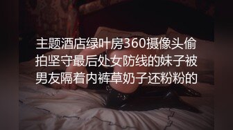 主题酒店绿叶房360摄像头偷拍坚守最后处女防线的妹子被男友隔着内裤草奶子还粉粉的