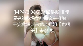 [MP4/2.08G]6-12最新 非常漂亮的夜场女神和金主打炮，干完竟然叫来她亲姐姐【也很美】来双飞