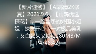 【新片速遞】【AI高清2K修复】2021.9.6，【山鸡优选探花】，一脸幽怨的外围小姐姐，撩拨开心，一对极品美乳，又白又大又翘[1280MB/MP4/48:42]