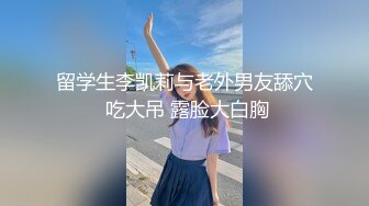 留学生李凯莉与老外男友舔穴 吃大吊 露脸大白胸