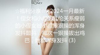 ☆福利分享☆★2024一月最新！侄女和小叔的乱伦关系瘦弱的小侄女被小叔狠狠操的浑身发抖颤抖，每次一狠操拔出鸡巴，她都浑身发抖 (3)