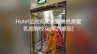 Hotel监控系列收藏级绝美蜜乳翘臀校花[某房原版]