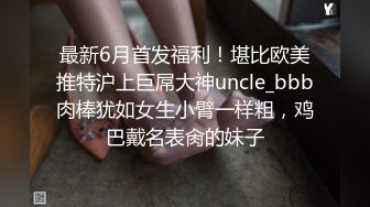 最新6月首发福利！堪比欧美推特沪上巨屌大神uncle_bbb肉棒犹如女生小臂一样粗，鸡巴戴名表肏的妹子