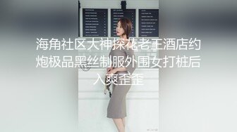 海角社区大神探花老王酒店约炮极品黑丝制服外围女打桩后入爽歪歪