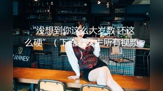 “没想到你这么大岁数 还这么硬”（下面看女主所有视频）