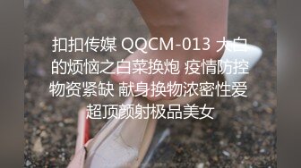 扣扣传媒 QQCM-013 大白的烦恼之白菜换炮 疫情防控物资紧缺 献身换物浓密性爱 超顶颜射极品美女