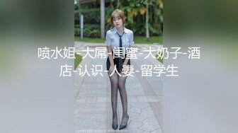 喷水姐-大屌-闺蜜-大奶子-酒店-认识-人妻-留学生