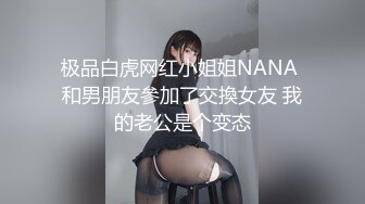 极品白虎网红小姐姐NANA 和男朋友參加了交換女友 我的老公是个变态