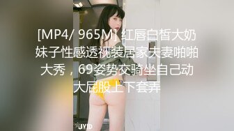 [MP4/ 965M] 红唇白皙大奶妹子性感透视装居家夫妻啪啪大秀，69姿势交骑坐自己动大屁股上下套弄