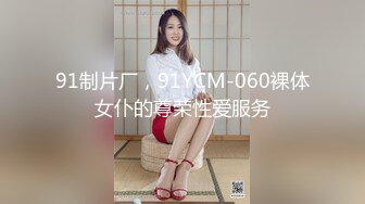 91制片厂，91YCM-060裸体女仆的尊荣性爱服务