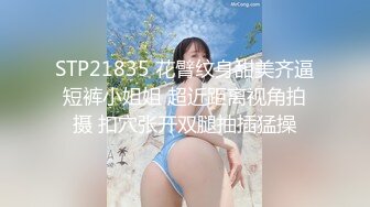 STP21835 花臂纹身甜美齐逼短裤小姐姐 超近距离视角拍摄 扣穴张开双腿抽插猛操