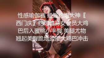 性感瑜伽裤 最强约炮大神〖西门庆〗约炮健身女会员大鸡巴后入蜜桃小丰臀 美腿尤物翘起美臀跪地迎接大鸡巴冲击