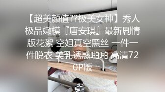 【超美颜值??极美女神】秀人极品嫩模『唐安琪』最新剧情版花絮 空姐真空黑丝 一件一件脱衣 美乳诱惑啪啪 高清720P版