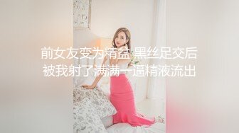 前女友变为精盆 黑丝足交后被我射了满满一逼精液流出