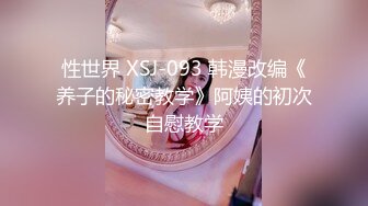 性世界 XSJ-093 韩漫改编《养子的秘密教学》阿姨的初次自慰教学