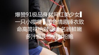 爆赞91极品身材网红美少女▌一只小嘤嘤 ▌黑色情趣睡衣致命高筒袜绝对领域 名器鲜嫩多汁鱼头怪内射粉鲍