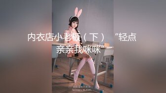 内衣店小老板（下） “轻点 亲亲我咪咪”