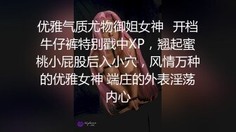 优雅气质尤物御姐女神✅开档牛仔裤特别戳中XP，翘起蜜桃小屁股后入小穴，风情万种的优雅女神 端庄的外表淫荡内心