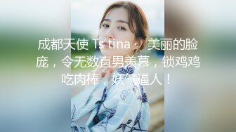 成都天使 Ts tina ·   美丽的脸庞，令无数直男羡慕，锁鸡鸡吃肉棒，妖气逼人！