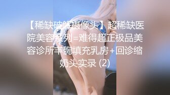 【稀缺破解摄像头】超稀缺医院美容系列=难得超正极品美容诊所丰胸填充乳房+回诊缩奶头实录 (2)