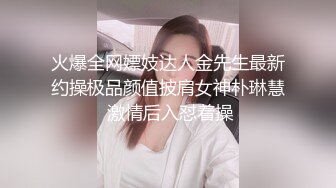 火爆全网嫖妓达人金先生最新约操极品颜值披肩女神朴琳慧 激情后入怼着操