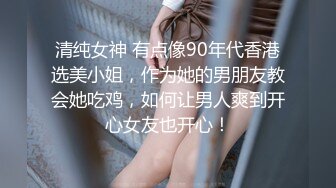 清纯女神 有点像90年代香港选美小姐，作为她的男朋友教会她吃鸡，如何让男人爽到开心女友也开心！