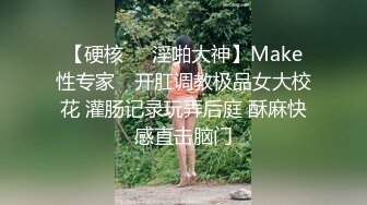 【硬核❤️淫啪大神】Make性专家✨ 开肛调教极品女大校花 灌肠记录玩弄后庭 酥麻快感直击脑门